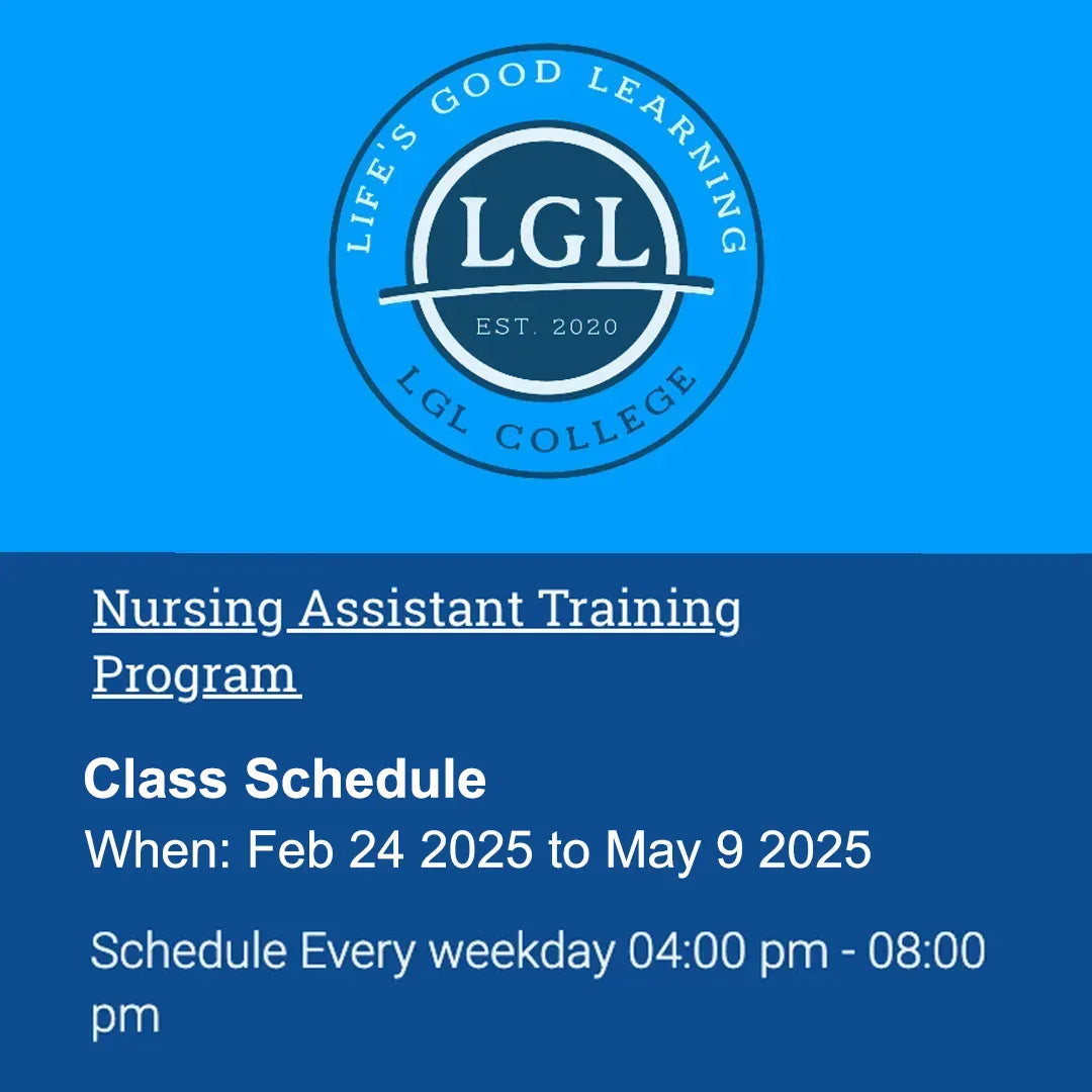 Visual display featuring the LGL College emblem, accompanied by the phrase: "Life's Good Learning. LGL. Est. 2020." Below, it advertises the "Nurse Assistant Evening Program," which includes CNA classes from February 24 to May 9, 2025, held every weekday from 4:00 pm to 8:00 pm. Provides job placement assistance for graduates. The program consists of the first 5.5 weeks dedicated to online theory and the final 5.5 weeks focused on in-person clinical training.
